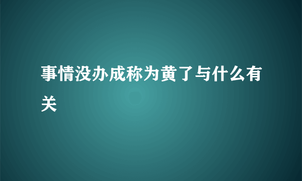 事情没办成称为黄了与什么有关