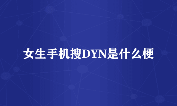 女生手机搜DYN是什么梗