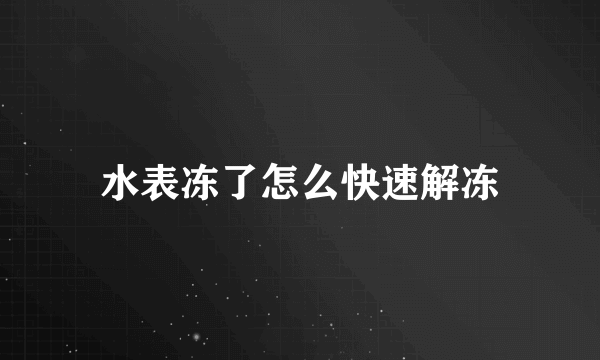 水表冻了怎么快速解冻