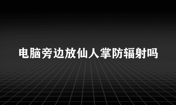 电脑旁边放仙人掌防辐射吗