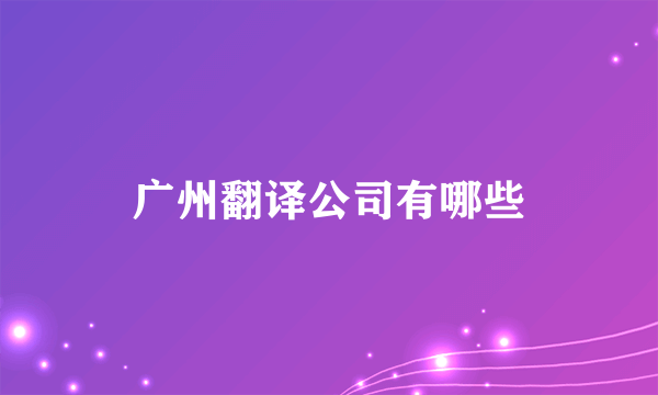 广州翻译公司有哪些