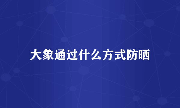 大象通过什么方式防晒