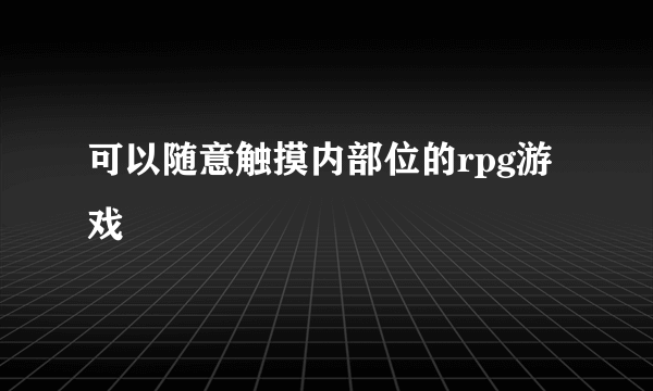 可以随意触摸内部位的rpg游戏