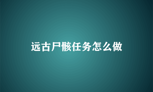 远古尸骸任务怎么做