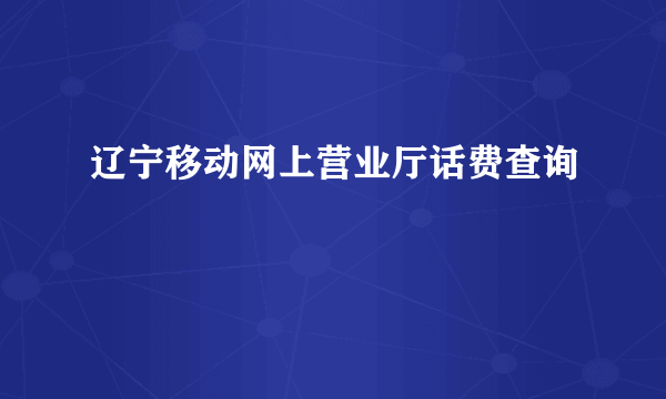 辽宁移动网上营业厅话费查询