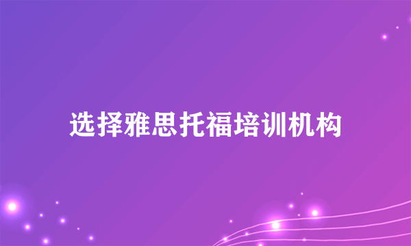 选择雅思托福培训机构