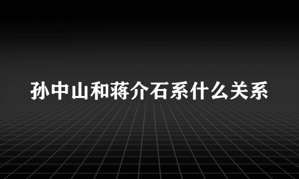 孙中山和蒋介石系什么关系