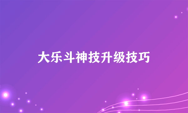 大乐斗神技升级技巧