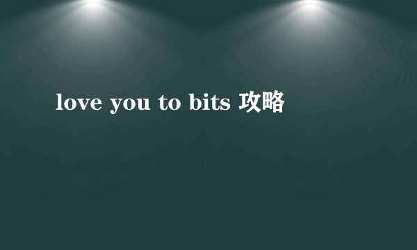 love you to bits 攻略