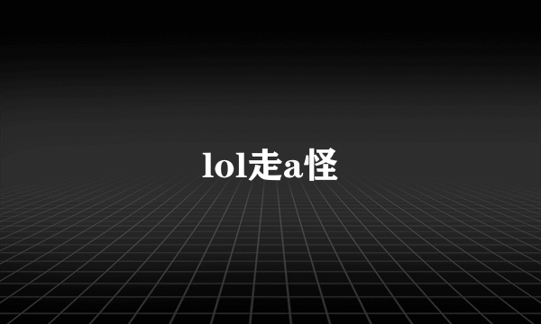 lol走a怪