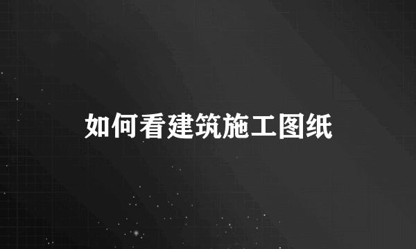 如何看建筑施工图纸