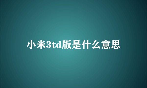 小米3td版是什么意思