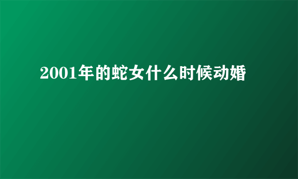 2001年的蛇女什么时候动婚