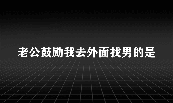 老公鼓励我去外面找男的是