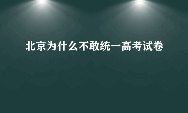 北京为什么不敢统一高考试卷