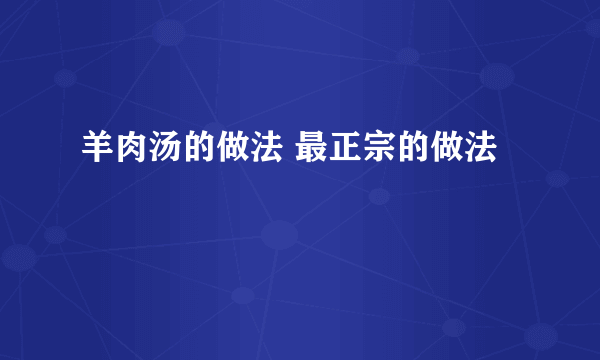 羊肉汤的做法 最正宗的做法