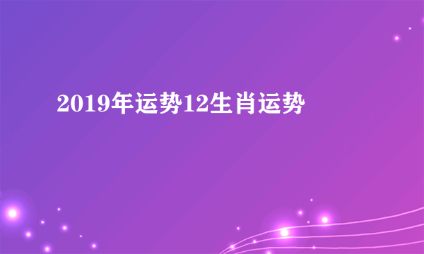 2019年运势12生肖运势