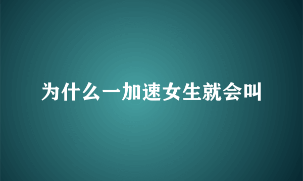 为什么一加速女生就会叫