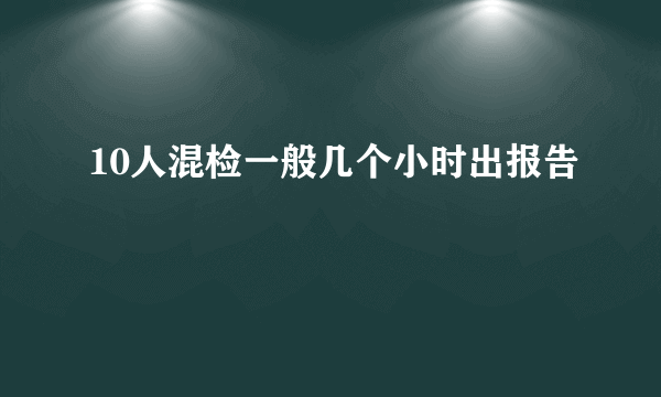 10人混检一般几个小时出报告