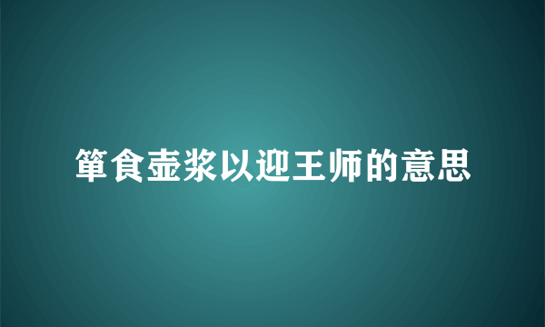 箪食壶浆以迎王师的意思