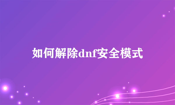 如何解除dnf安全模式