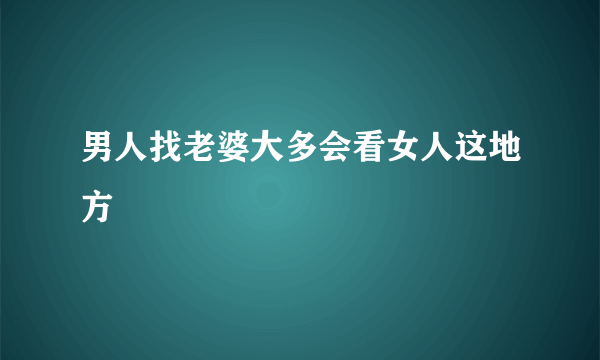 男人找老婆大多会看女人这地方