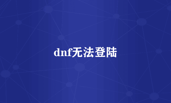 dnf无法登陆