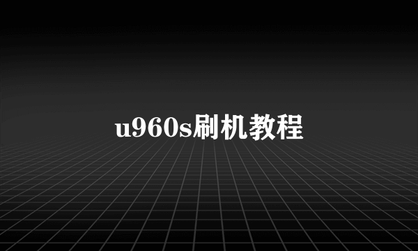 u960s刷机教程