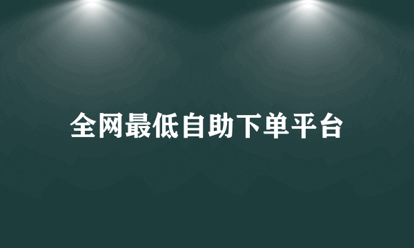 全网最低自助下单平台