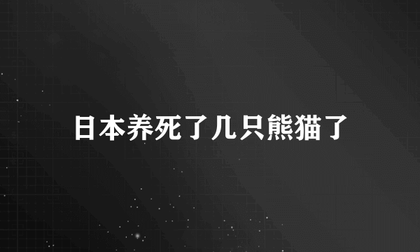 日本养死了几只熊猫了