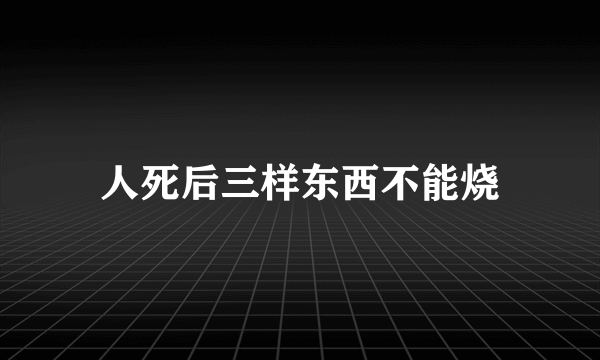 人死后三样东西不能烧