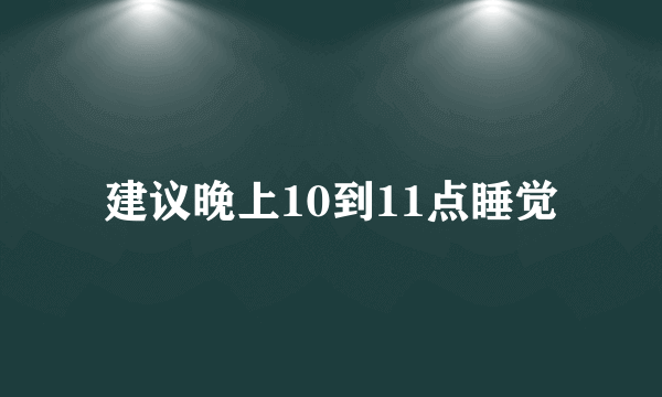 建议晚上10到11点睡觉