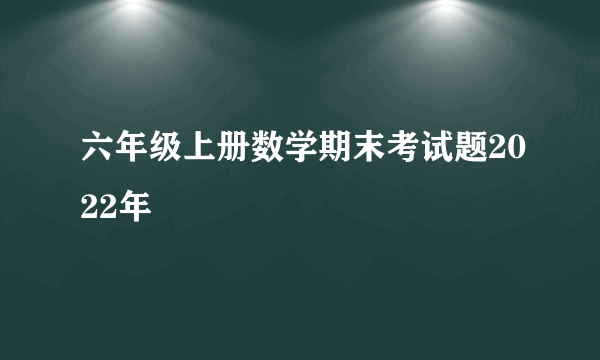 六年级上册数学期末考试题2022年