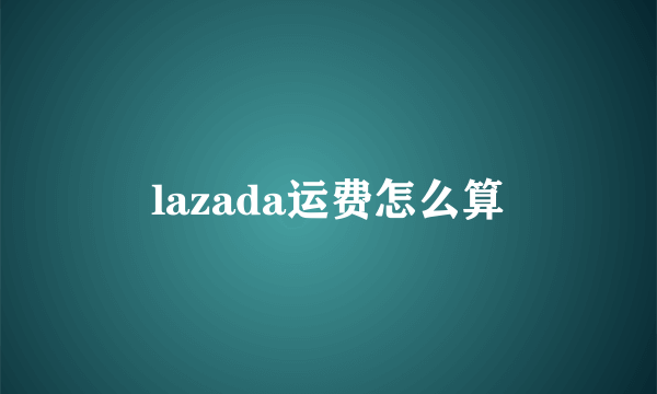 lazada运费怎么算