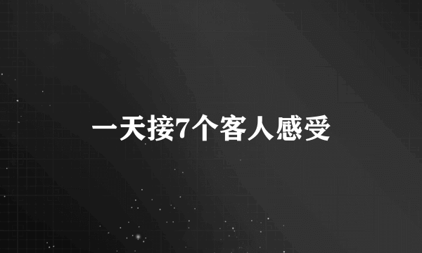 一天接7个客人感受