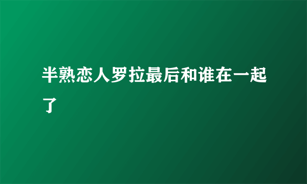 半熟恋人罗拉最后和谁在一起了