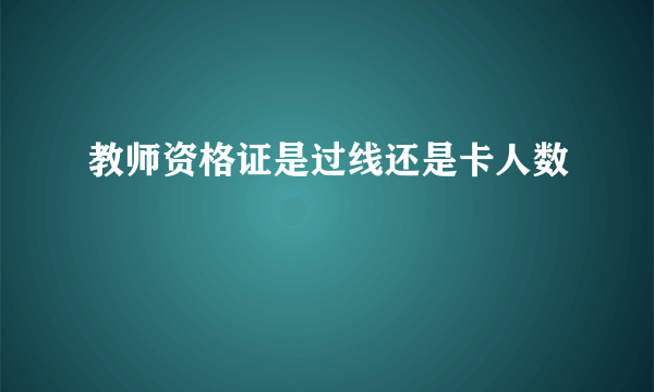 教师资格证是过线还是卡人数