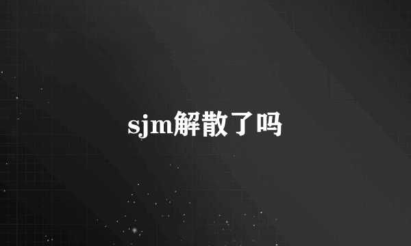 sjm解散了吗