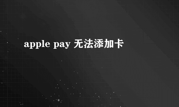 apple pay 无法添加卡