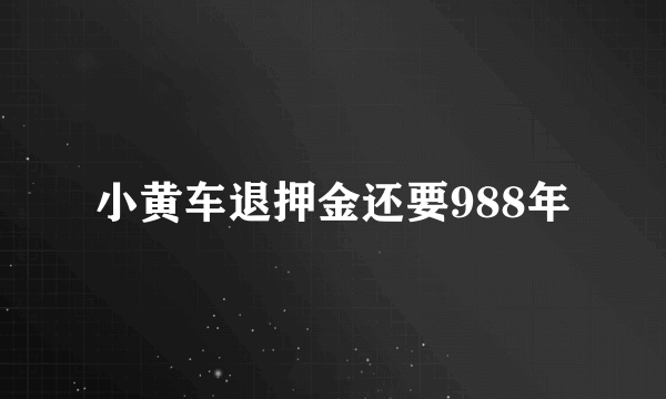 小黄车退押金还要988年