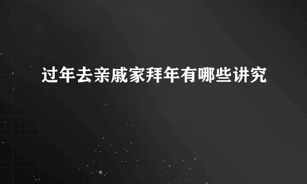 过年去亲戚家拜年有哪些讲究