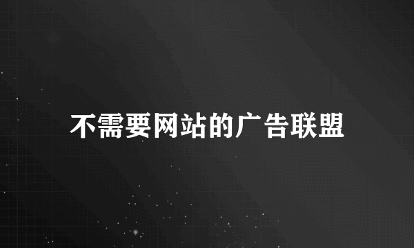 不需要网站的广告联盟