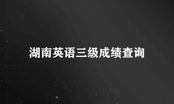 湖南英语三级成绩查询