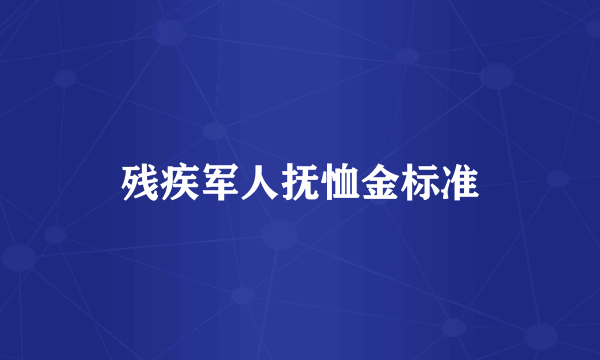 残疾军人抚恤金标准