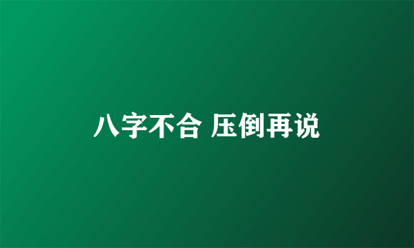 八字不合 压倒再说