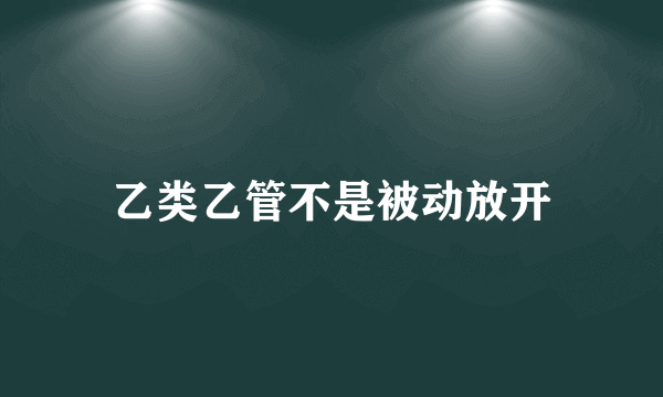 乙类乙管不是被动放开