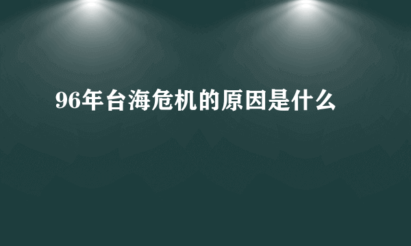 96年台海危机的原因是什么