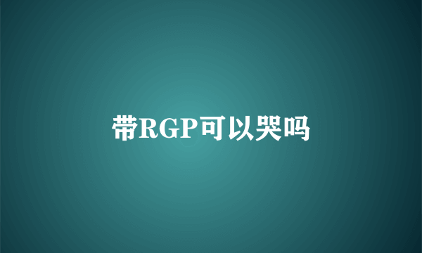 带RGP可以哭吗