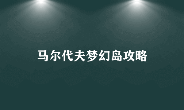 马尔代夫梦幻岛攻略