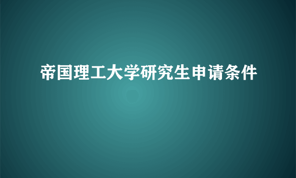 帝国理工大学研究生申请条件